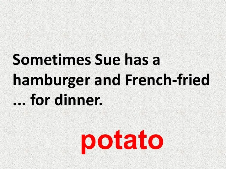Sometimes Sue has a hamburger and French-fried ... for dinner. potato