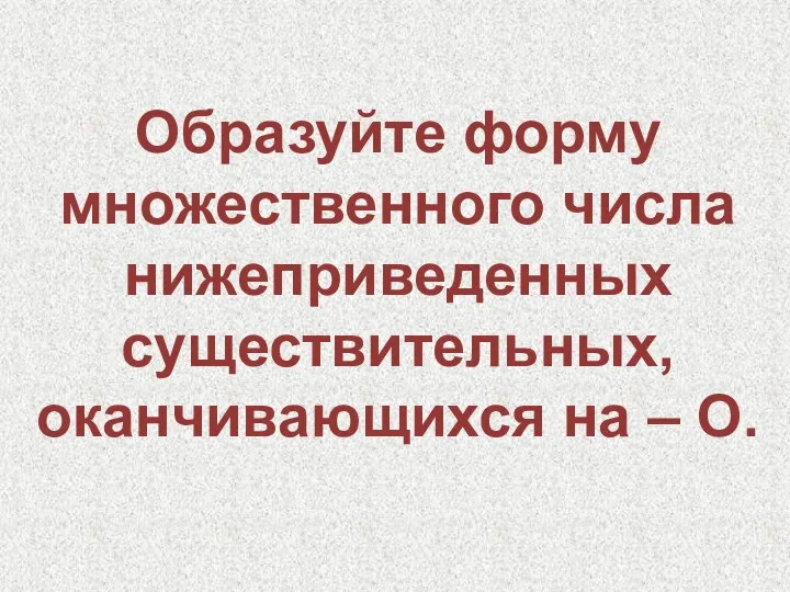 Образуйте форму множественного числа нижеприведенных существительных, оканчивающихся на – O.