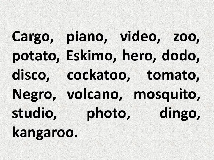 Cargo, piano, video, zoo, potato, Eskimo, hero, dodo, disco, cockatoo, tomato, Negro,