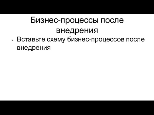 Бизнес-процессы после внедрения Вставьте схему бизнес-процессов после внедрения