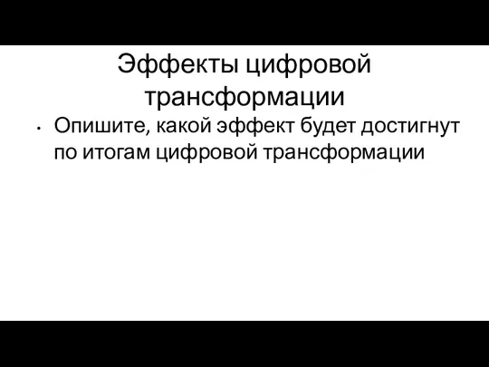 Эффекты цифровой трансформации Опишите, какой эффект будет достигнут по итогам цифровой трансформации