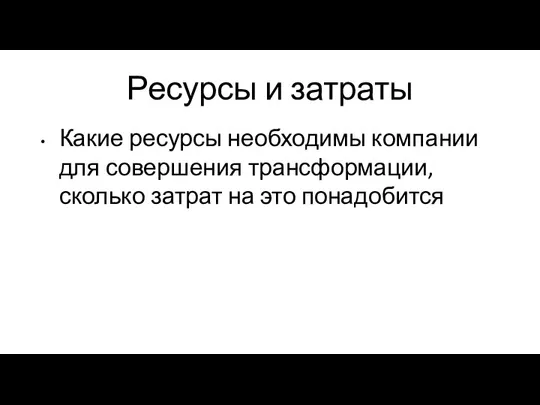 Ресурсы и затраты Какие ресурсы необходимы компании для совершения трансформации, сколько затрат на это понадобится