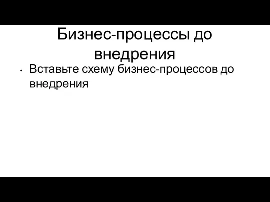 Бизнес-процессы до внедрения Вставьте схему бизнес-процессов до внедрения