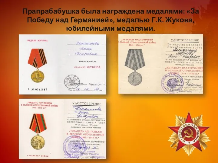 Прапрабабушка была награждена медалями: «За Победу над Германией», медалью Г.К. Жукова, юбилейными медалями.