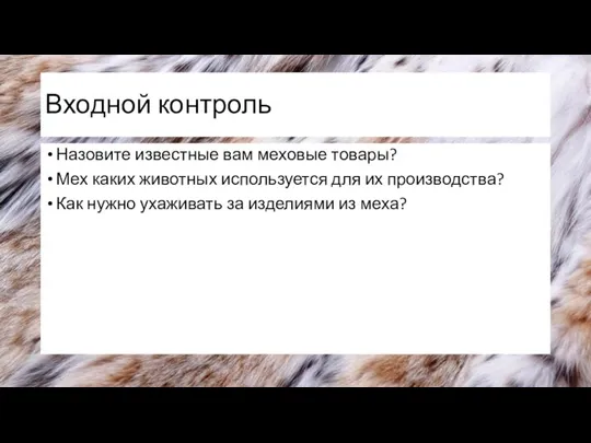 Входной контроль Назовите известные вам меховые товары? Мех каких животных используется для