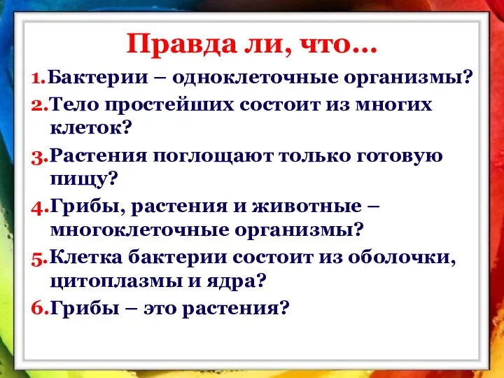 Правда ли, что… 1.Бактерии – одноклеточные организмы? 2.Тело простейших состоит из многих