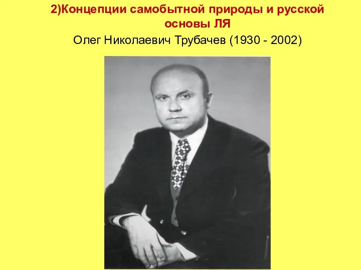 2)Концепции самобытной природы и русской основы ЛЯ Олег Николаевич Трубачев (1930 - 2002)