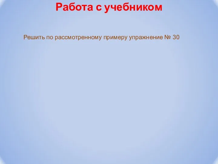 Работа с учебником Решить по рассмотренному примеру упражнение № 30