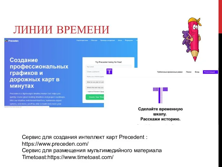 ЛИНИИ ВРЕМЕНИ Сервис для создания интеллект карт Precedent : https://www.preceden.com/ Сервис для размещения мультимедийного материала Timetoast:https://www.timetoast.com/