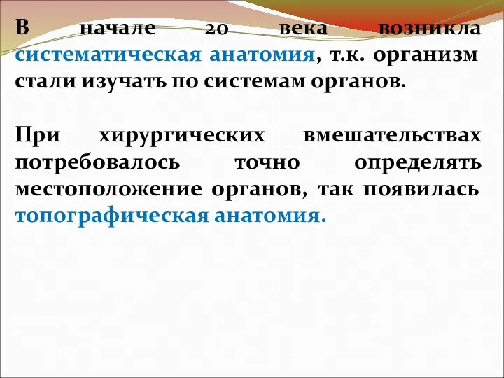 В начале 20 века возникла систематическая анатомия, т.к. организм стали изучать по