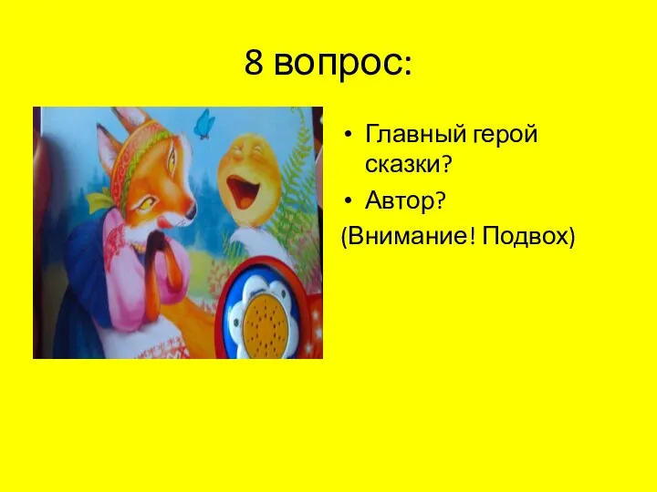 8 вопрос: Главный герой сказки? Автор? (Внимание! Подвох)