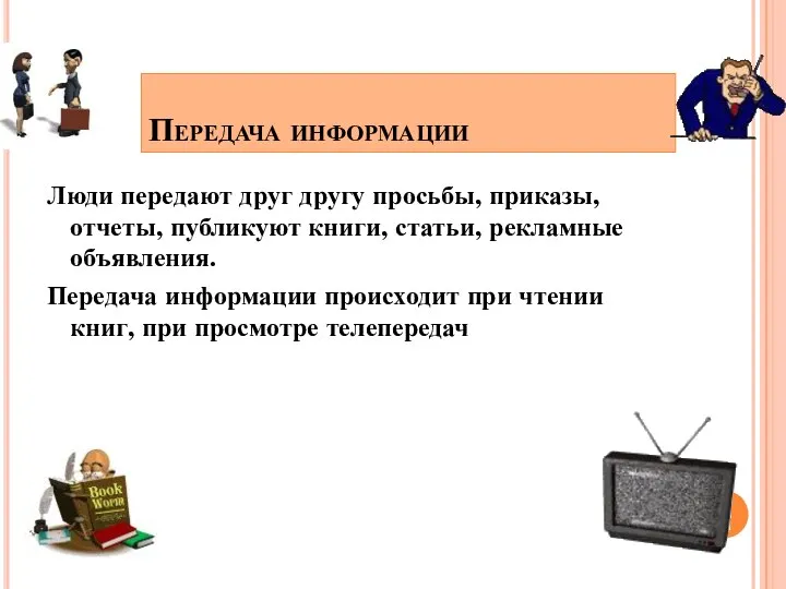 Передача информации Люди передают друг другу просьбы, приказы, отчеты, публикуют книги, статьи,