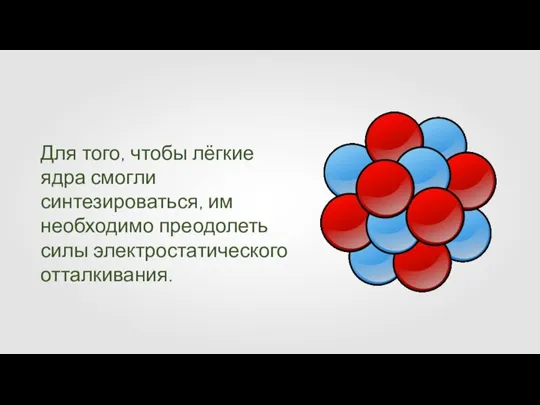 Для того, чтобы лёгкие ядра смогли синтезироваться, им необходимо преодолеть силы электростатического отталкивания.