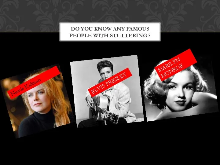 DO YOU KNOW ANY FAMOUS PEOPLE WITH STUTTERING ? Nicole Kidman ELVIS PRESLEY MARILYN MONROE
