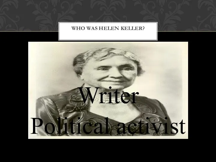 WHO WAS HELEN KELLER? Writer Political activist