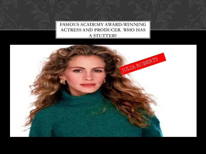 FAMOUS ACADEMY AWARD-WINNING ACTRESS AND PRODUCER. WHO HAS A STUTTER? JULIA ROBERTS
