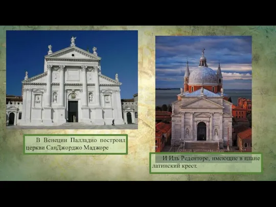 В Венеции Палладио построил церкви Сан­Джорджо Маджоре И Иль Реденторе, имеющие в плане латинский крест.