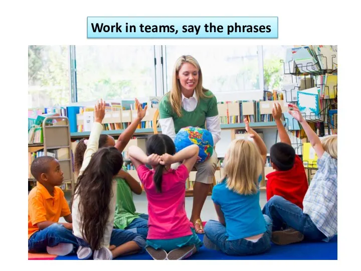 Work in teams, say the phrases