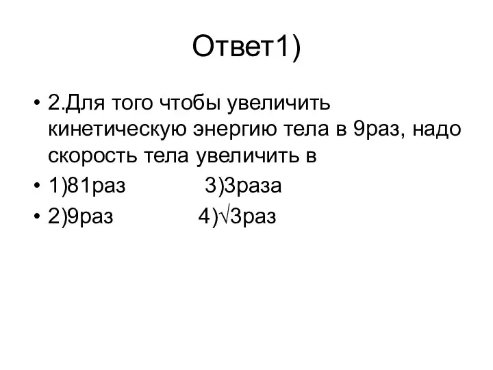 Ответ1) 2.Для того чтобы увеличить кинетическую энергию тела в 9раз, надо скорость