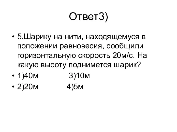 Ответ3) 5.Шарику на нити, находящемуся в положении равновесия, сообщили горизонтальную скорость 20м/с.