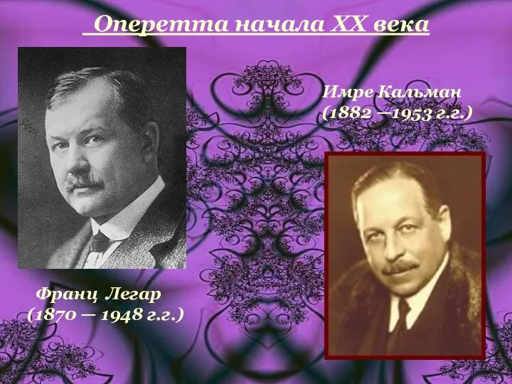 Оперетта начала XX века Франц Легар (1870 — 1948 г.г.) Имре Кальман (1882 —1953 г.г.)