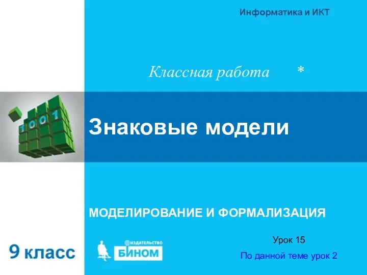 Знаковые модели МОДЕЛИРОВАНИЕ И ФОРМАЛИЗАЦИЯ Урок 15 По данной теме урок 2 Классная работа *