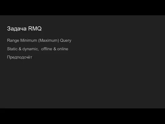 Задача RMQ Range Minimum (Maximum) Query Static & dynamic, offline & online Предподсчёт