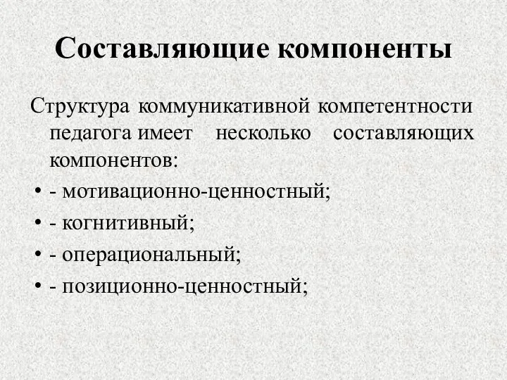 Составляющие компоненты Структура коммуникативной компетентности педагога имеет несколько составляющих компонентов: - мотивационно-ценностный;