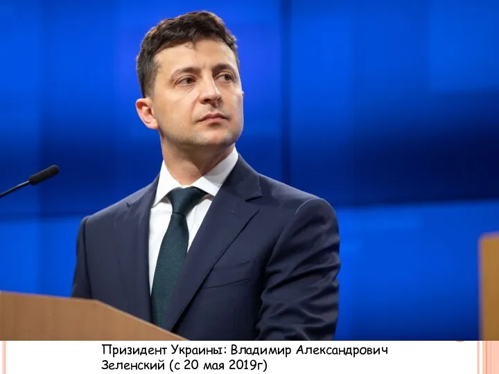 Призидент Украины: Владимир Александрович Зеленский (с 20 мая 2019г)