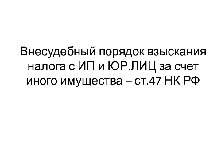 Внесудебный порядок взыскания налога с ИП и ЮР.ЛИЦ за счет иного имущества – ст.47 НК РФ