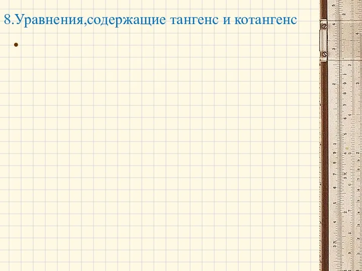 8.Уравнения,содержащие тангенс и котангенс