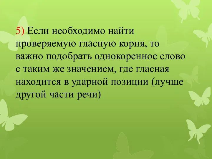 5) Если необходимо найти проверяемую гласную корня, то важно подобрать однокоренное слово