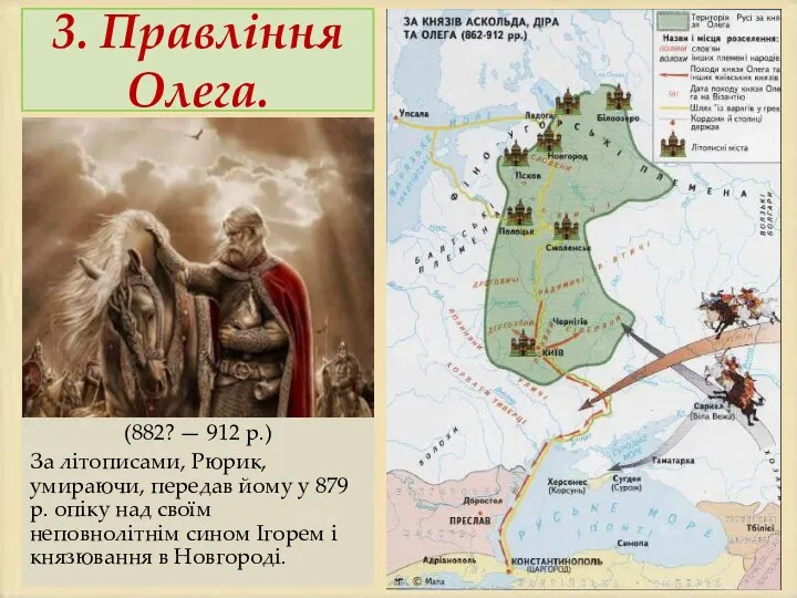 3. Правління Олега. (882? — 912 р.) За літописами, Рюрик, умираючи, передав