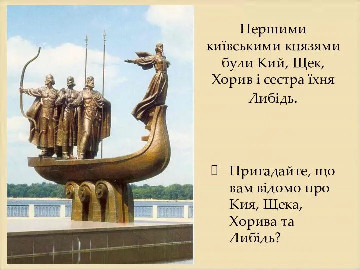 Першими київськими князями були Кий, Щек, Хорив і сестра їхня Либідь. Пригадайте,