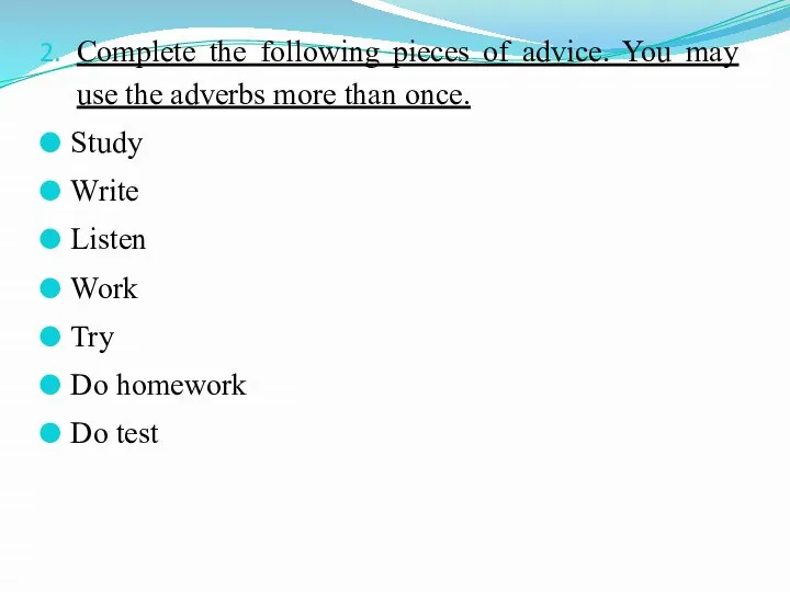 Complete the following pieces of advice. You may use the adverbs more