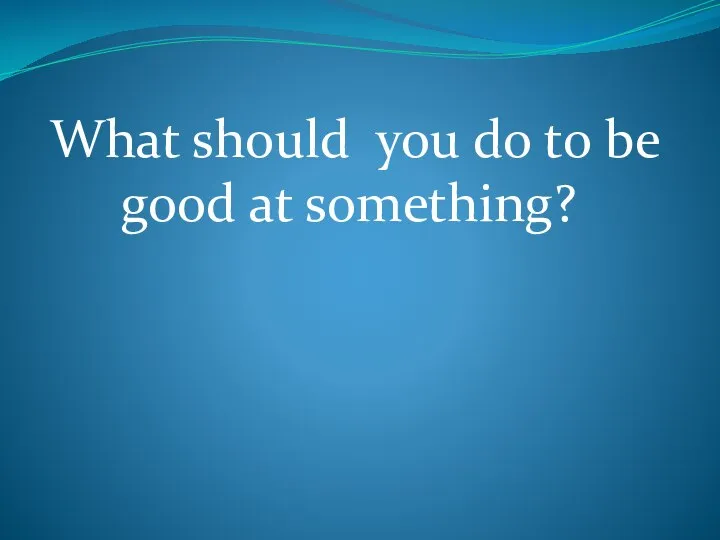 What should you do to be good at something?
