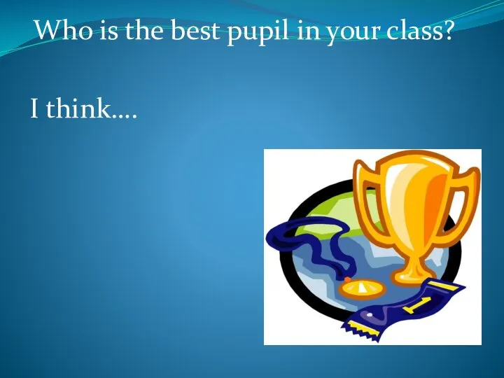 Who is the best pupil in your class? I think….