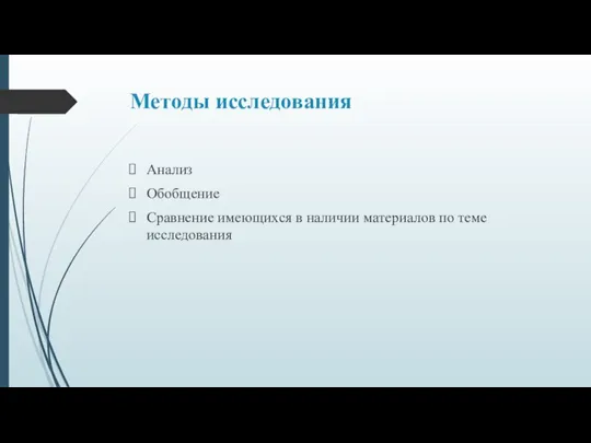 Методы исследования Анализ Обобщение Сравнение имеющихся в наличии материалов по теме исследования