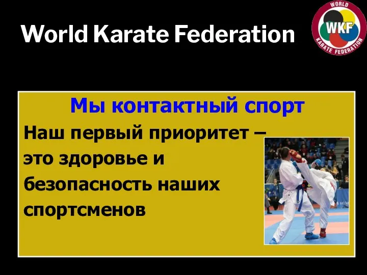 World Karate Federation Мы контактный спорт Наш первый приоритет – это здоровье и безопасность наших спортсменов