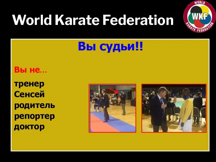 World Karate Federation Вы судьи!! Вы не... тренер Сенсей родитель репортер доктор