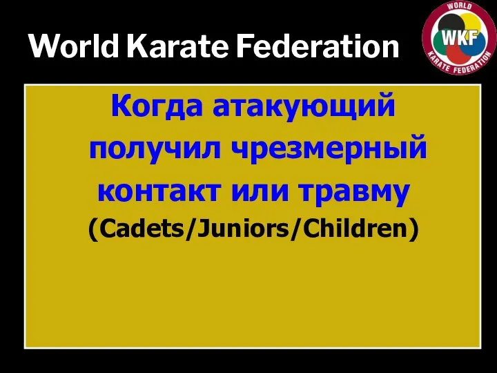 World Karate Federation Когда атакующий получил чрезмерный контакт или травму (Cadets/Juniors/Children)