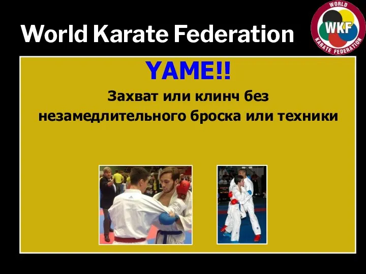 World Karate Federation YAME!! Захват или клинч без незамедлительного броска или техники