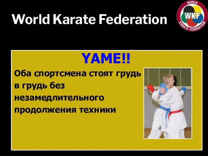 World Karate Federation YAME!! Оба спортсмена стоят грудь в грудь без незамедлительного продолжения техники
