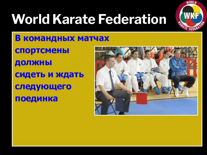 World Karate Federation В командных матчах спортсмены должны сидеть и ждать следующего поединка