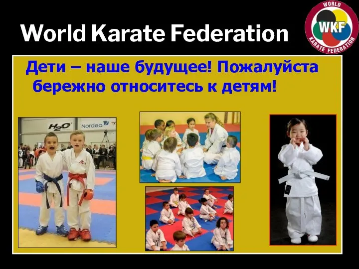 World Karate Federation Дети – наше будущее! Пожалуйста бережно относитесь к детям!