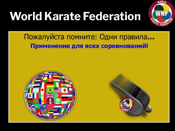 World Karate Federation Пожалуйста помните: Одни правила… Применение для всех соревнований!
