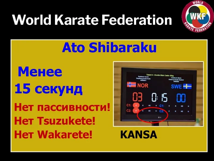 World Karate Federation Ato Shibaraku Менее 15 секунд Нет пассивности! Нет Tsuzukete! Нет Wakarete! KANSA