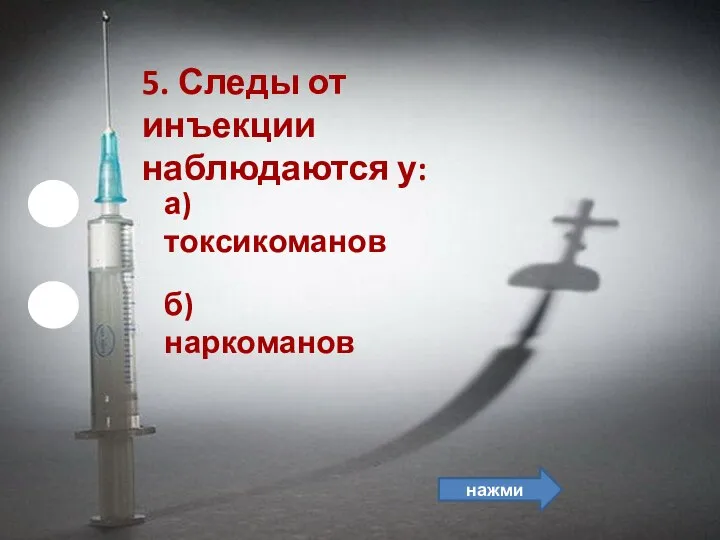 б) наркоманов 5. Следы от инъекции наблюдаются у: а) токсикоманов нажми