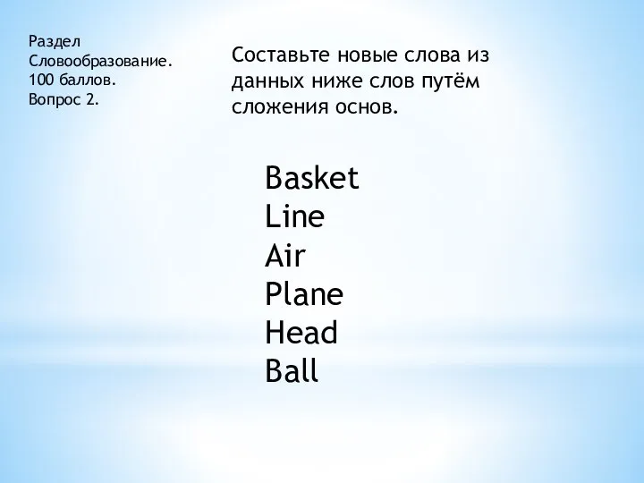 Раздел Словообразование. 100 баллов. Вопрос 2. Составьте новые слова из данных ниже