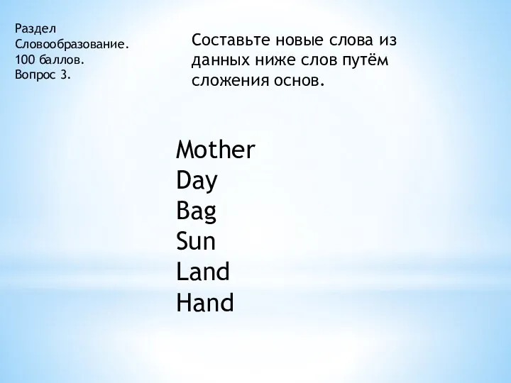 Раздел Словообразование. 100 баллов. Вопрос 3. Составьте новые слова из данных ниже